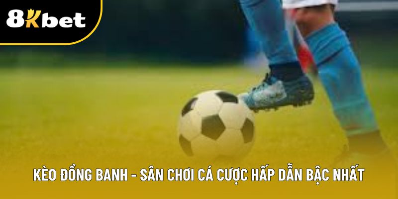 Kèo Đồng Banh - Sân Chơi Cá Cược Hấp Dẫn Bậc Nhất